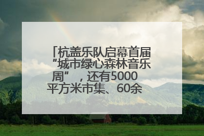 杭盖乐队启幕首届“城市绿心森林音乐周”，还有5000平方米市集、60余场免费活动等你来