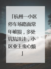 杭州一小区停车场路面常年破损，多处坑坑洼洼，小区业主蛮心烦