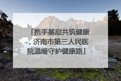 携手基层共筑健康，济南市第三人民医院温暖守护健康路