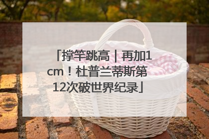 撑竿跳高｜再加1cm！杜普兰蒂斯第12次破世界纪录