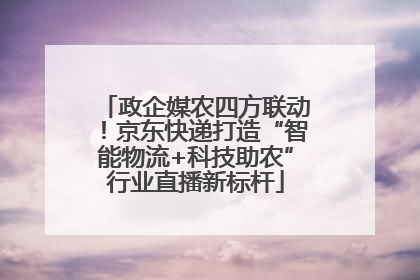 政企媒农四方联动！京东快递打造“智能物流+科技助农”行业直播新标杆