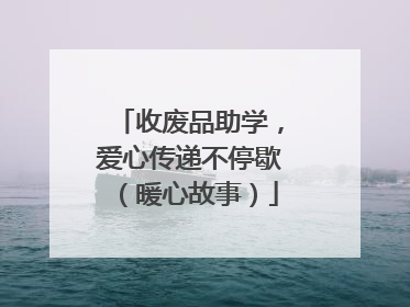 收废品助学，爱心传递不停歇（暖心故事）