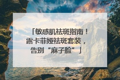 敏感肌祛斑指南！露卡菲娅祛斑套装，告别“麻子脸”
