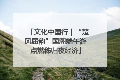 文化中国行｜“楚风屈韵”国潮端午游点燃秭归夜经济