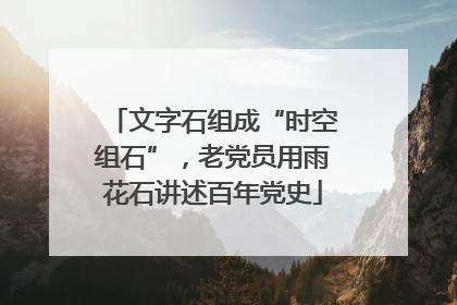 文字石组成“时空组石”，老党员用雨花石讲述百年党史