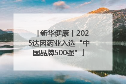 新华健康丨2025达因药业入选“中国品牌500强”