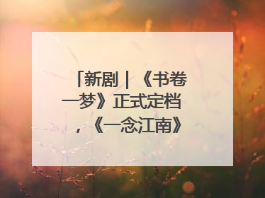 新剧｜《书卷一梦》正式定档，《一念江南》官宣阵容