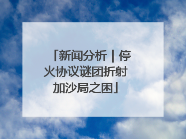 新闻分析｜停火协议谜团折射加沙局之困