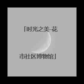 时光之美-花市社区博物馆