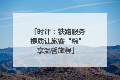 时评：铁路服务提质让旅客“粽”享温馨旅程
