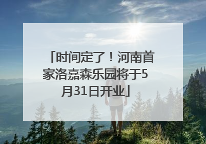 时间定了！河南首家洛嘉森乐园将于5月31日开业