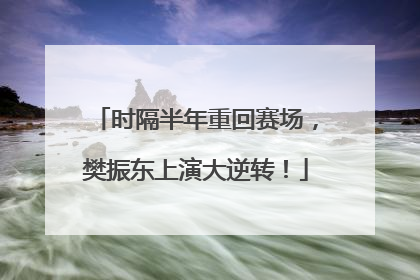 时隔半年重回赛场，樊振东上演大逆转！