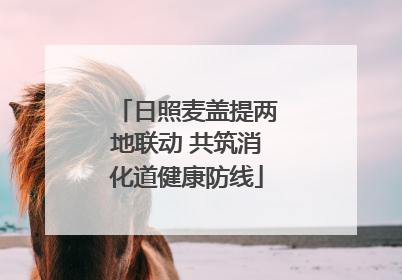 日照麦盖提两地联动 共筑消化道健康防线