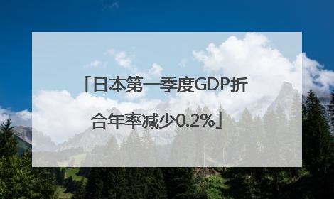 日本第一季度GDP折合年率减少0.2%