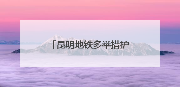 昆明地铁多举措护航2025南博会