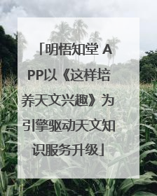 明悟知堂 APP以《这样培养天文兴趣》为引擎驱动天文知识服务升级
