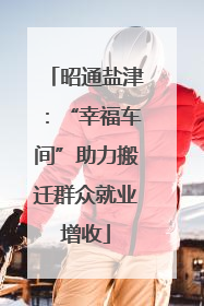昭通盐津：“幸福车间”助力搬迁群众就业增收