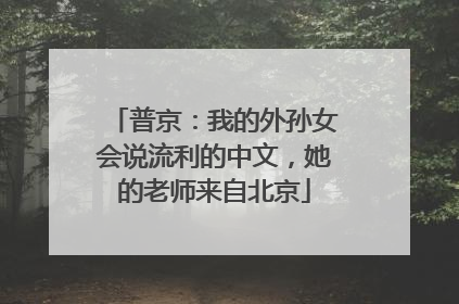 普京：我的外孙女会说流利的中文，她的老师来自北京