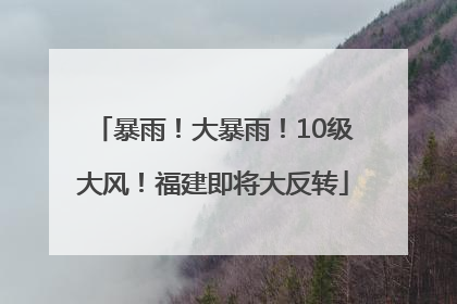 暴雨！大暴雨！10级大风！福建即将大反转