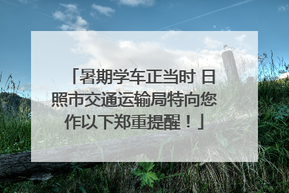 暑期学车正当时 日照市交通运输局特向您作以下郑重提醒！