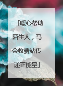 暖心帮助陌生人，马金收费站传递正能量
