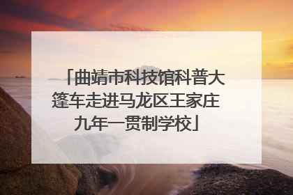 曲靖市科技馆科普大篷车走进马龙区王家庄九年一贯制学校