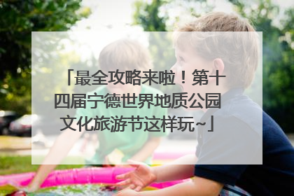 最全攻略来啦！第十四届宁德世界地质公园文化旅游节这样玩~