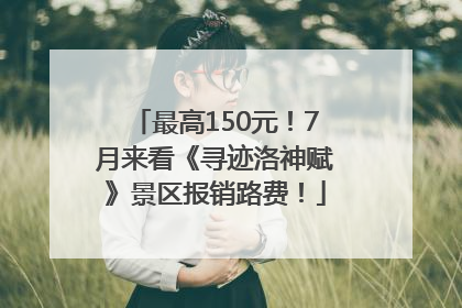 最高150元！7月来看《寻迹洛神赋》景区报销路费！
