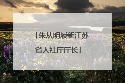朱从明履新江苏省人社厅厅长