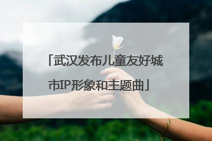 武汉发布儿童友好城市IP形象和主题曲