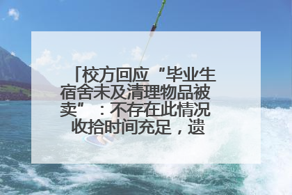 校方回应“毕业生宿舍未及清理物品被卖”：不存在此情况 收拾时间充足，遗留物品会帮保管
