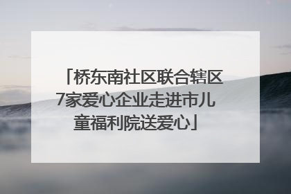桥东南社区联合辖区7家爱心企业走进市儿童福利院送爱心