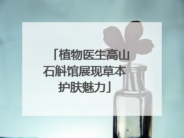 植物医生高山石斛馆展现草本护肤魅力