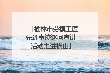 榆林市劳模工匠先进事迹巡回宣讲活动走进横山