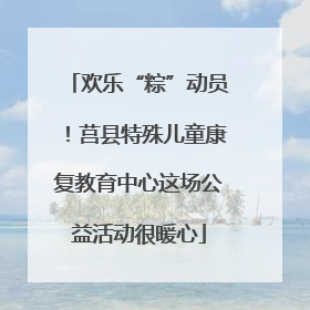欢乐“粽”动员！莒县特殊儿童康复教育中心这场公益活动很暖心