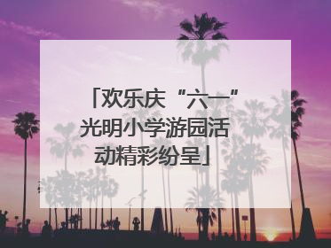 欢乐庆“六一” 光明小学游园活动精彩纷呈