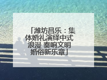 潍坊昌乐：集体婚礼演绎中式浪漫 奏响文明婚俗新乐章