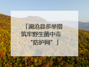 澜沧县多举措筑牢野生菌中毒“防护网”