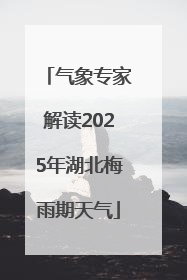 气象专家解读2025年湖北梅雨期天气
