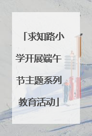求知路小学开展端午节主题系列教育活动