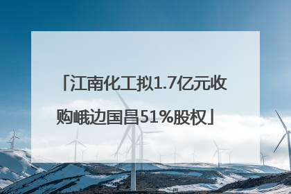江南化工拟1.7亿元收购峨边国昌51%股权