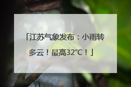江苏气象发布：小雨转多云！最高32℃！