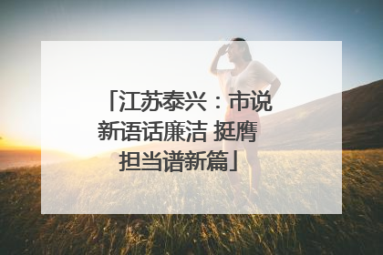 江苏泰兴：市说新语话廉洁 挺膺担当谱新篇