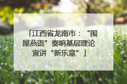 江西省龙南市：“围屋燕语”奏响基层理论宣讲“新乐章”