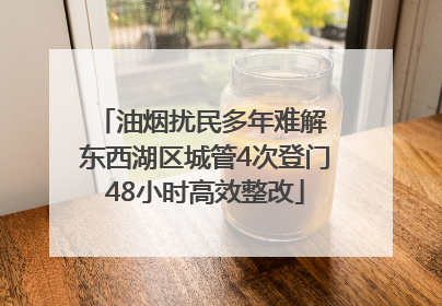 油烟扰民多年难解 东西湖区城管4次登门48小时高效整改