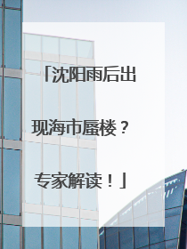 沈阳雨后出现海市蜃楼？专家解读！