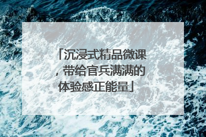 沉浸式精品微课，带给官兵满满的体验感正能量