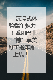 沉浸式体验端午魅力！城阳巴士“粽”享美好主题车厢上线！