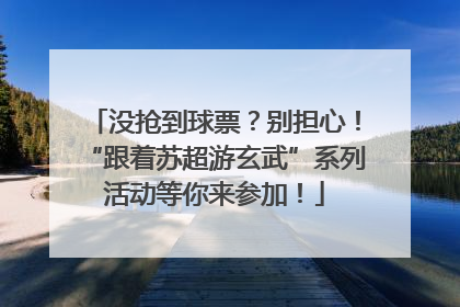 没抢到球票？别担心！“跟着苏超游玄武”系列活动等你来参加！
