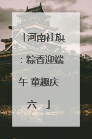 河南社旗：粽香迎端午 童趣庆六一